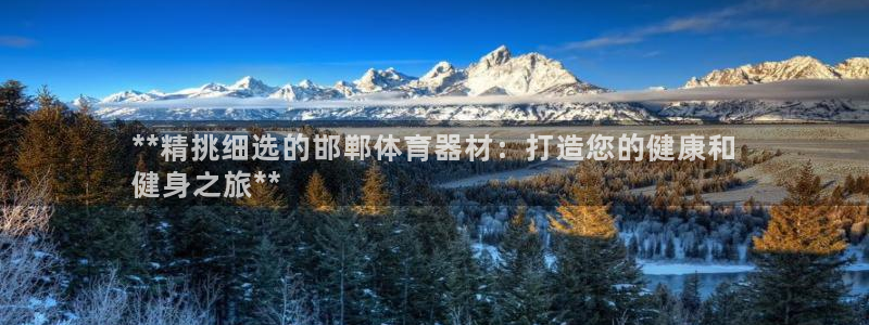 星欧娱乐平台测速线路：**精挑细选的邯郸体育器材：打