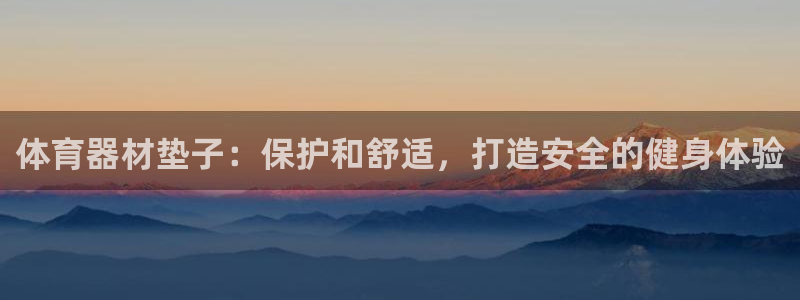 星欧娱乐是正规品牌吗：体育器材垫子：保护和舒适，打造