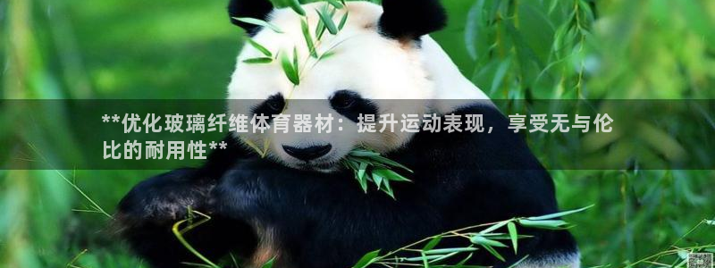 星欧娱乐平台怎么样可靠吗知乎：**优化玻璃纤维体育器