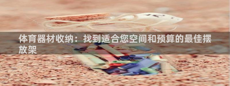 星欧娱乐扣款怎么回事：体育器材收纳：找到适合您空间和