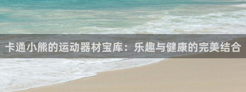 星欧娱乐扣款流程详解视频播放：卡通小熊的运动器材宝库