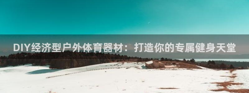 星欧娱乐测速怎么样：DIY经济型户外体育器材：打造你