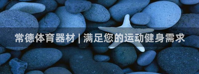 星澳娱乐公司怎么样：常德体育器材 | 满足您的运动健