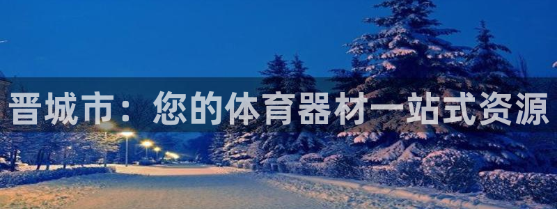 星欧娱乐法最新进展：晋城市：您的体育器材一站式资源