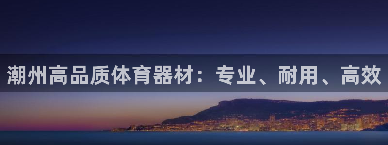 星奥娱乐待遇怎么样：潮州高品质体育器材：专业、耐用、