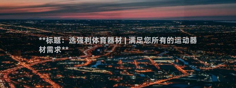 星欧娱乐公司创始人背景故事：**标题：选强利体育器材