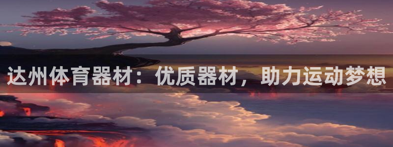 星欧娱乐联客服联系方式：达州体育器材：优质器材，助力