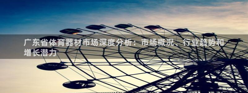 星欧娱乐官网下载：广东省体育器材市场深度分析：市场概