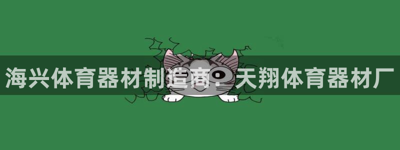 星欧娱乐联游戏评测：海兴体育器材制造商：天翔体育器材