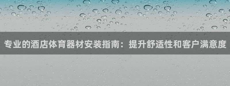 星欧娱乐平台测速线路怎么设置：专业的酒店体育器材安装