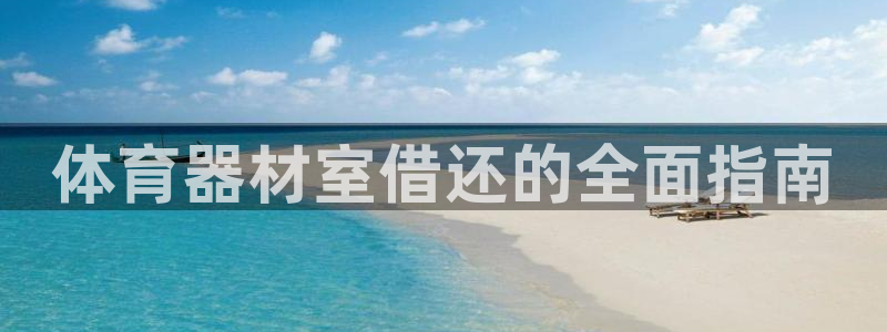 星欧娱乐发7O777：体育器材室借还的全面指南