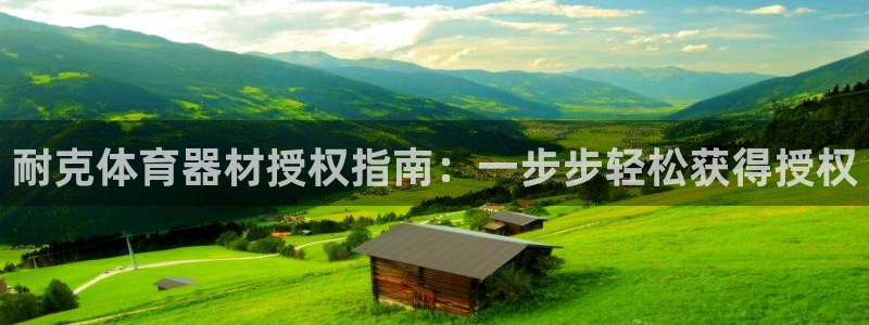 星娱乐彩票网：耐克体育器材授权指南：一步步轻松获得授