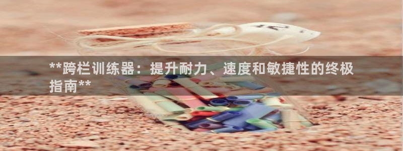 星澳娱乐公司地址：**跨栏训练器：提升耐力、速度和敏