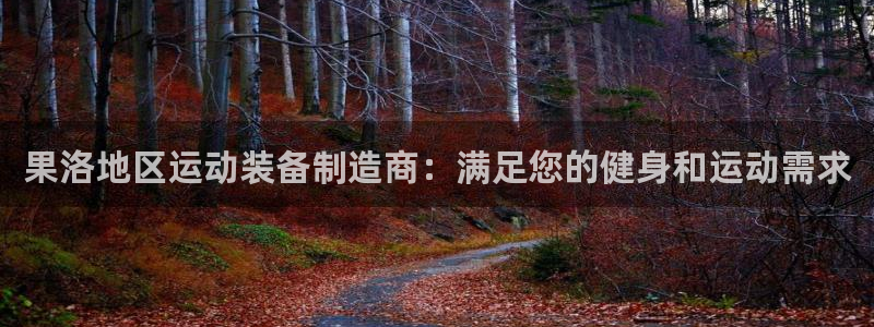 星欧娱乐还能玩吗：果洛地区运动装备制造商：满足您的健