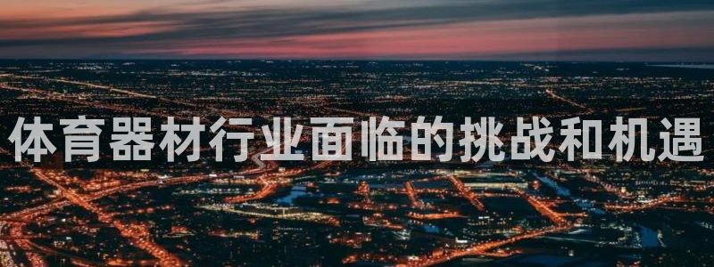 星澳娱乐公司简介：体育器材行业面临的挑战和机遇