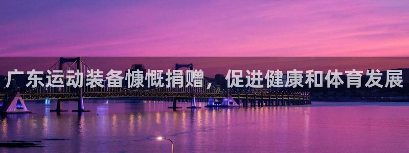 星奥盛典娱乐会所：广东运动装备慷慨捐赠，促进健康和体