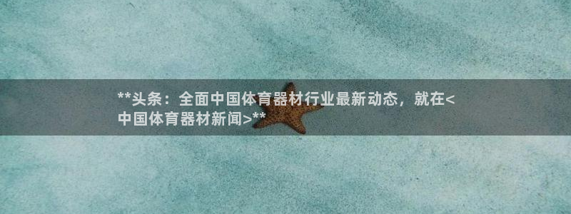 星欧娱乐平台怎么样可靠吗：**头条：全面中国体育器材