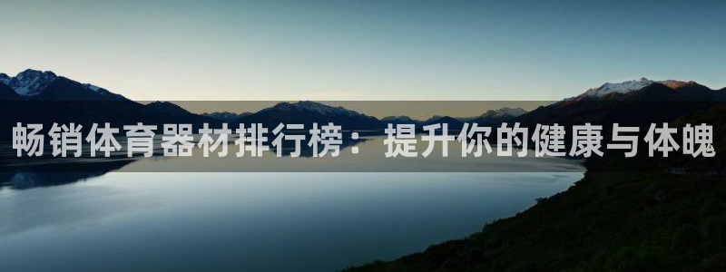 星澳娱乐公司简介：畅销体育器材排行榜：提升你的健康与