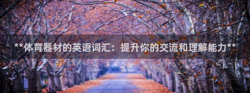 星欧娱乐工客服电话24小时人工服务：**体育器材的英