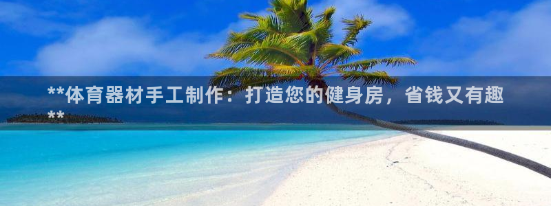 星欧娱乐的创始人背景故事简介：**体育器材手工制作：