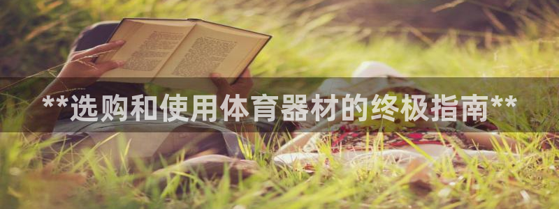 星娱乐包月是干嘛的：**选购和使用体育器材的终极指南