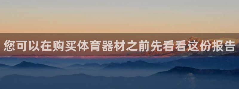 星欧娱乐平台怎么样啊安全吗：您可以在购买体育器材之前