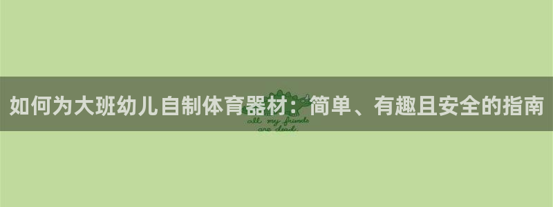 星欧娱乐退款流程详解：如何为大班幼儿自制体育器材：简