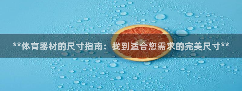 星欧娱乐是正规平台吗可靠吗：**体育器材的尺寸指南：