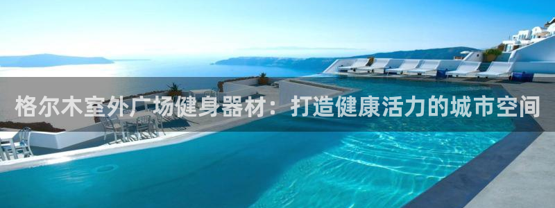 星欧娱乐属于什么档次的公司啊：格尔木室外广场健身器材