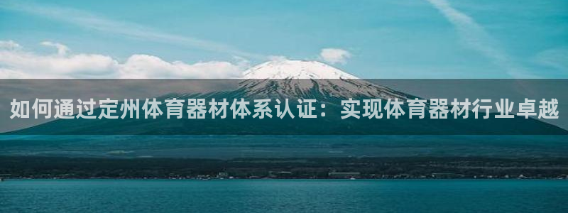 星澳娱乐公司：如何通过定州体育器材体系认证：实现体育