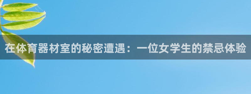 星欧娱乐app最新版本更新内容是什么：在体育器材室的