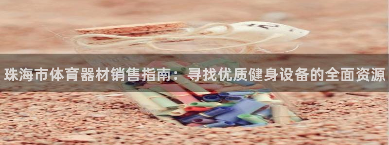 星欧娱乐挂机教程视频：珠海市体育器材销售指南：寻找优