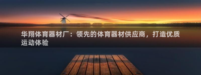 星欧娱乐平台怎么样可靠吗：华翔体育器材厂：领先的体育