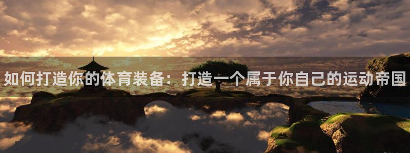 星欧娱乐平台测速线路怎么设置：如何打造你的体育装备：