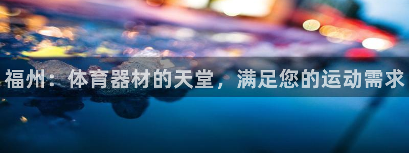 星欧娱乐联游戏评测：福州：体育器材的天堂，满足您的运动需求