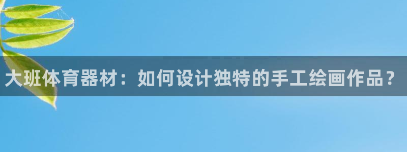 星欧娱乐联和哪个品牌合作：大班体育器材：如何设计独特的手工绘