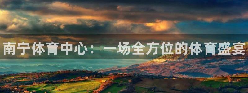 星欧娱乐平台怎么样啊知乎：南宁体育中心：一场全方位的