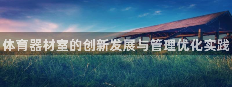 江苏星奥娱乐有限公司招聘：体育器材室的创新发展与管理