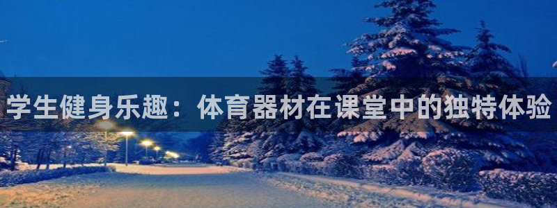 星欧娱乐测速怎么样：学生健身乐趣：体育器材在课堂中的