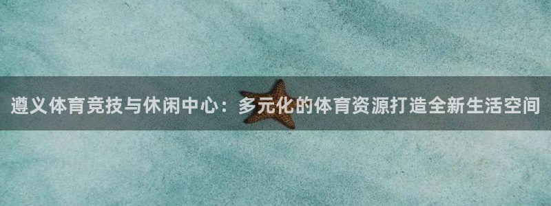 星欧娱乐扣款时间查询方法是什么样的：遵义体育竞技与休闲中心：