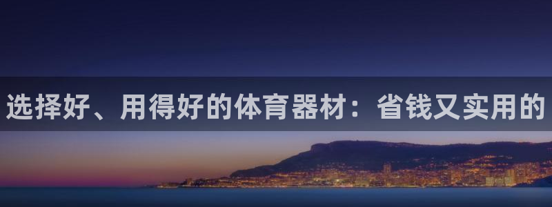 星欧娱乐的官方版本更新内容是什么：选择好、用得好的体育器材：